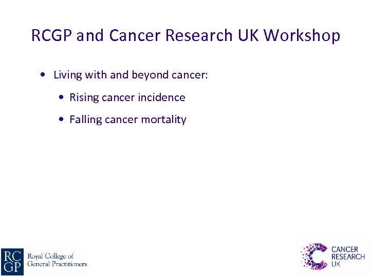 RCGP and Cancer Research UK Workshop • Living with and beyond cancer: • Rising