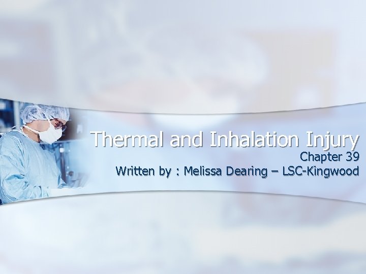 Thermal and Inhalation Injury Chapter 39 Written by : Melissa Dearing – LSC-Kingwood 