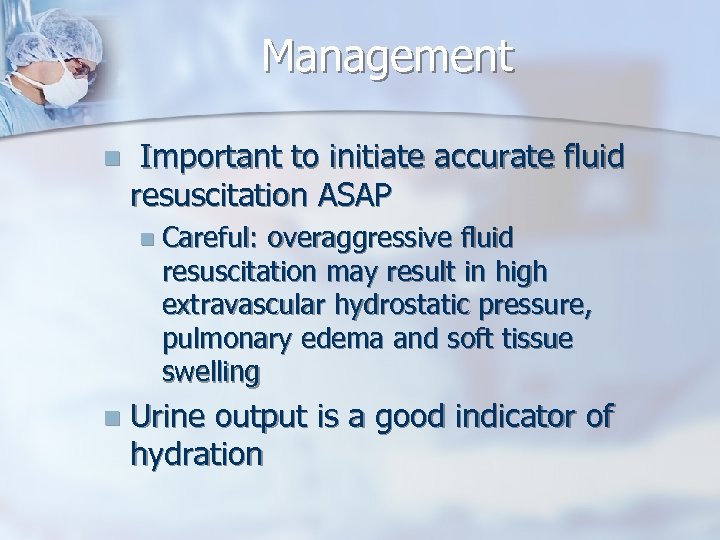 Management n Important to initiate accurate fluid resuscitation ASAP n Careful: overaggressive fluid resuscitation