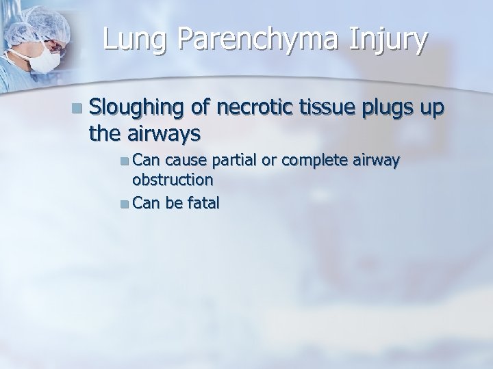 Lung Parenchyma Injury n Sloughing of necrotic tissue plugs up the airways n Can