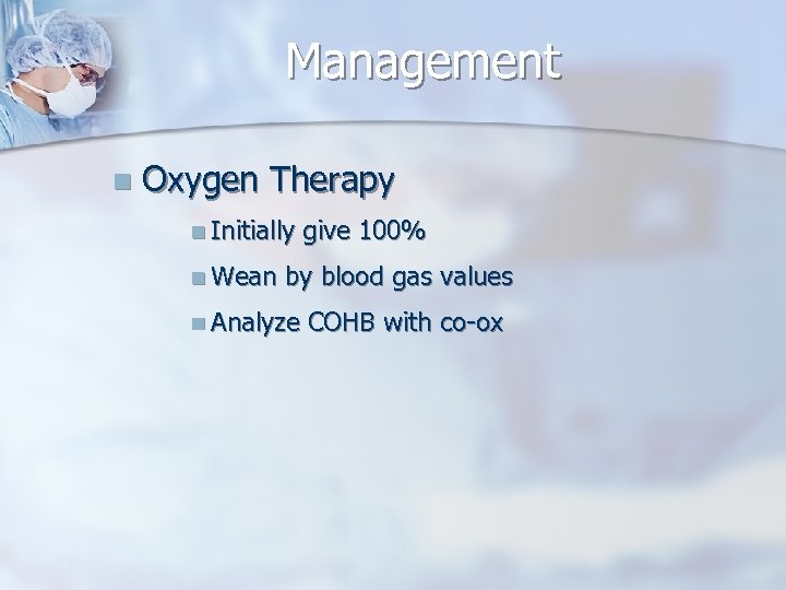 Management n Oxygen Therapy n Initially n Wean give 100% by blood gas values