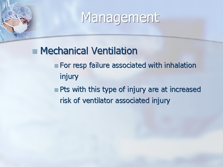 Management n Mechanical Ventilation n For resp failure associated with inhalation injury n Pts