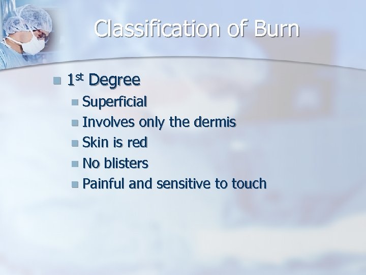 Classification of Burn n 1 st Degree n Superficial n Involves only the dermis