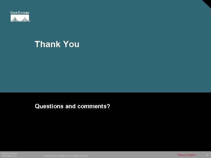 Thank You Questions and comments? Session Number Presentation_ID © 2005 Cisco Systems, Inc. All