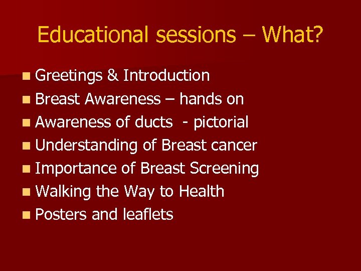 Educational sessions – What? n Greetings & Introduction n Breast Awareness – hands on
