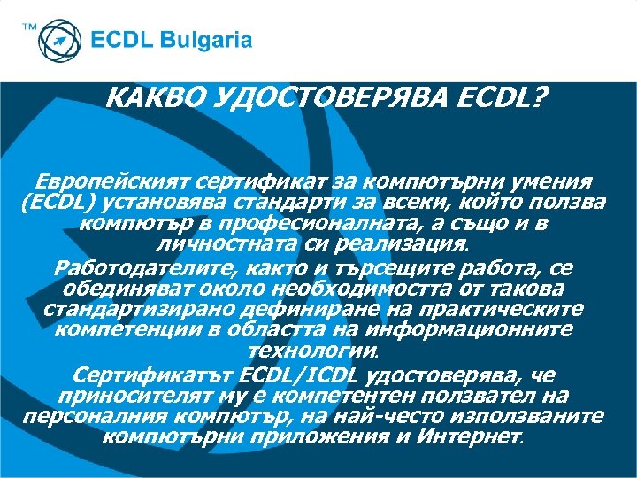 КАКВО УДОСТОВЕРЯВА ECDL? Европейският сертификат за компютърни умения (ECDL) установява стандарти за всеки, който