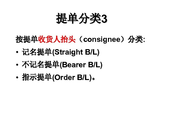 提单分类 3 按提单收货人抬头（consignee）分类: 收货人抬头 • 记名提单(Straight B/L) • 不记名提单(Bearer B/L) • 指示提单(Order B/L)。 