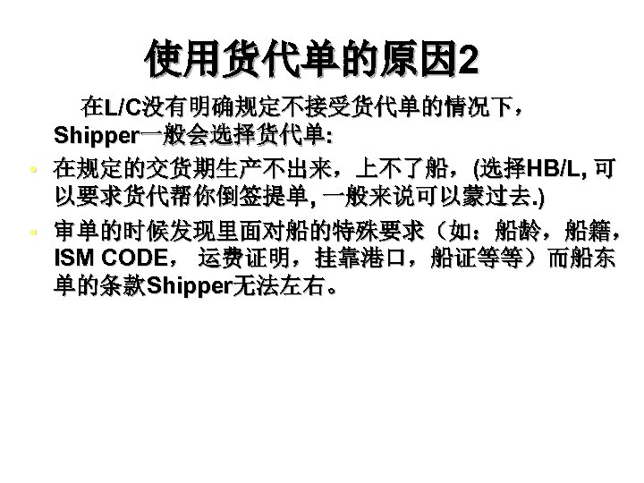 使用货代单的原因 2 在L/C没有明确规定不接受货代单的情况下， Shipper一般会选择货代单: • 在规定的交货期生产不出来，上不了船，(选择HB/L, 可 以要求货代帮你倒签提单, 一般来说可以蒙过去. ) • 审单的时候发现里面对船的特殊要求（如：船龄，船籍， ISM CODE，