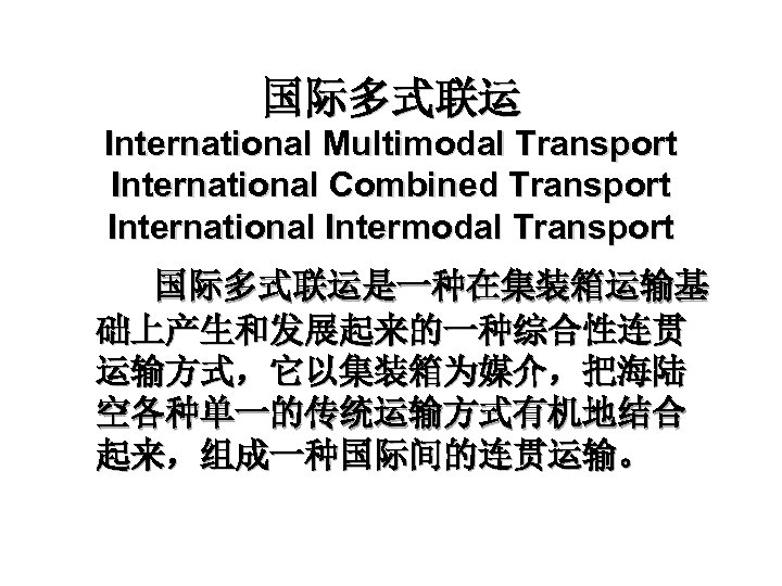 国际多式联运 International Multimodal Transport International Combined Transport International Intermodal Transport 国际多式联运是一种在集装箱运输基 础上产生和发展起来的一种综合性连贯 运输方式，它以集装箱为媒介，把海陆 空各种单一的传统运输方式有机地结合