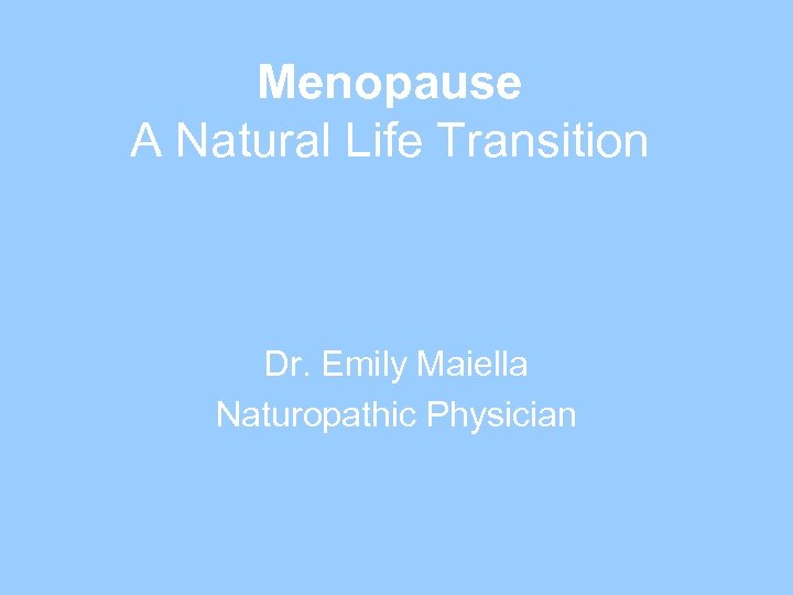Menopause A Natural Life Transition Dr. Emily Maiella Naturopathic Physician 