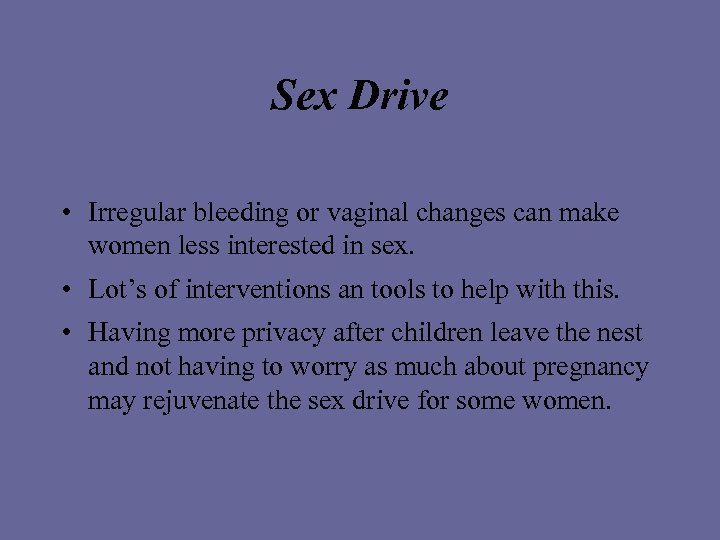 Sex Drive • Irregular bleeding or vaginal changes can make women less interested in