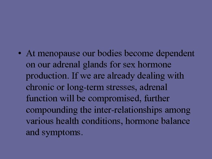 • At menopause our bodies become dependent on our adrenal glands for sex