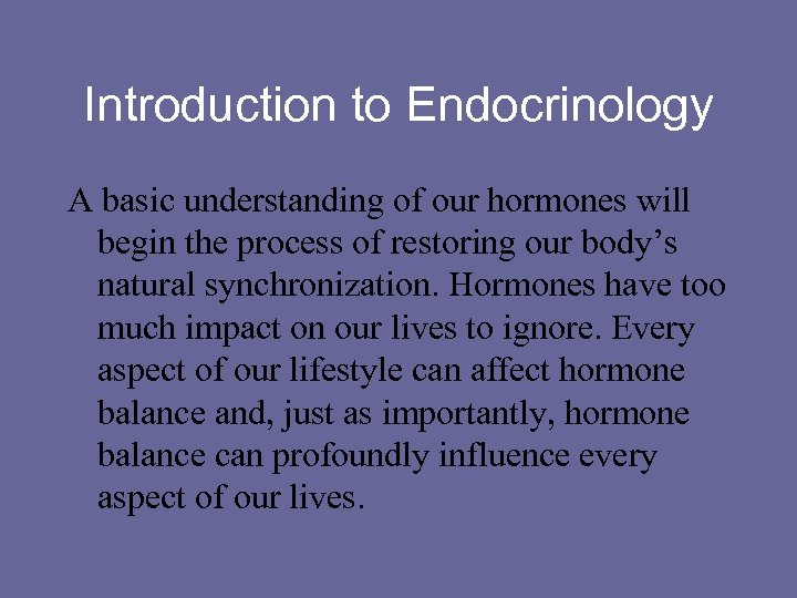 Introduction to Endocrinology A basic understanding of our hormones will begin the process of