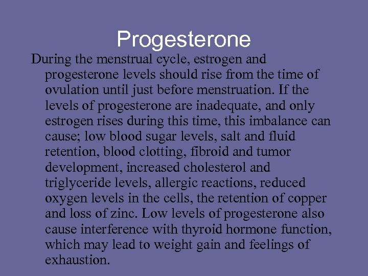 Progesterone During the menstrual cycle, estrogen and progesterone levels should rise from the time