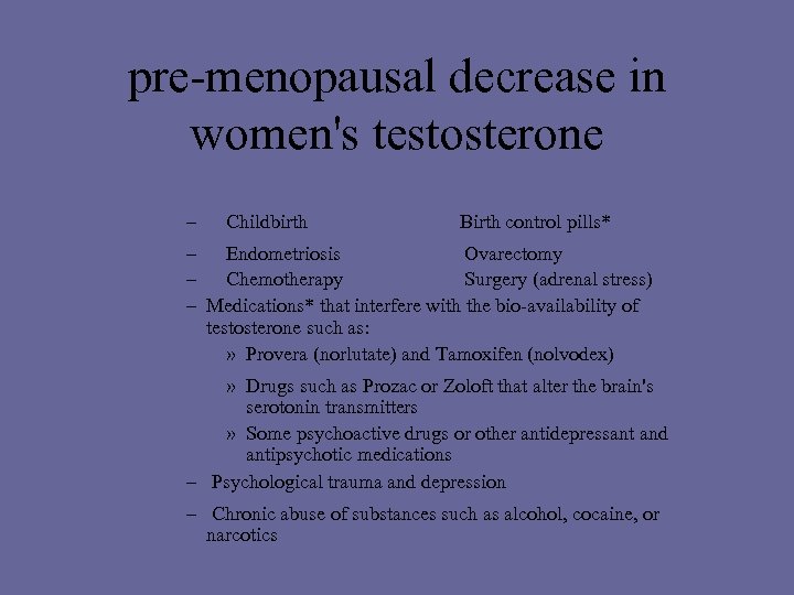 pre-menopausal decrease in women's testosterone – Childbirth Birth control pills* – Endometriosis Ovarectomy –