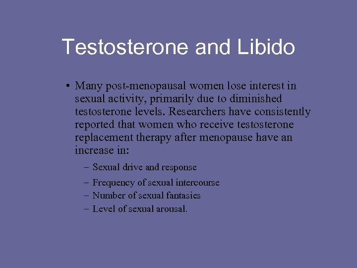 Testosterone and Libido • Many post-menopausal women lose interest in sexual activity, primarily due