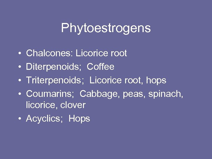 Phytoestrogens • • Chalcones: Licorice root Diterpenoids; Coffee Triterpenoids; Licorice root, hops Coumarins; Cabbage,