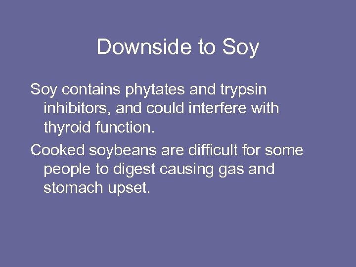 Downside to Soy contains phytates and trypsin inhibitors, and could interfere with thyroid function.