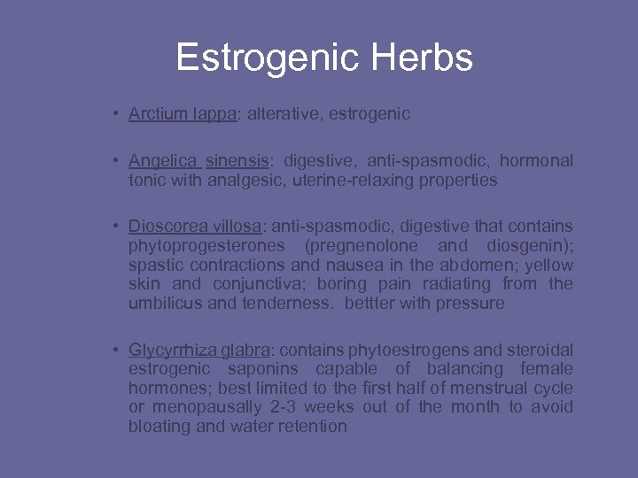 Estrogenic Herbs • Arctium lappa: alterative, estrogenic • Angelica sinensis: digestive, anti-spasmodic, hormonal tonic