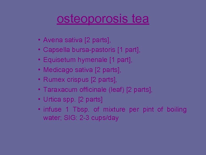 osteoporosis tea • • Avena sativa [2 parts], Capsella bursa-pastoris [1 part], Equisetum hymenale