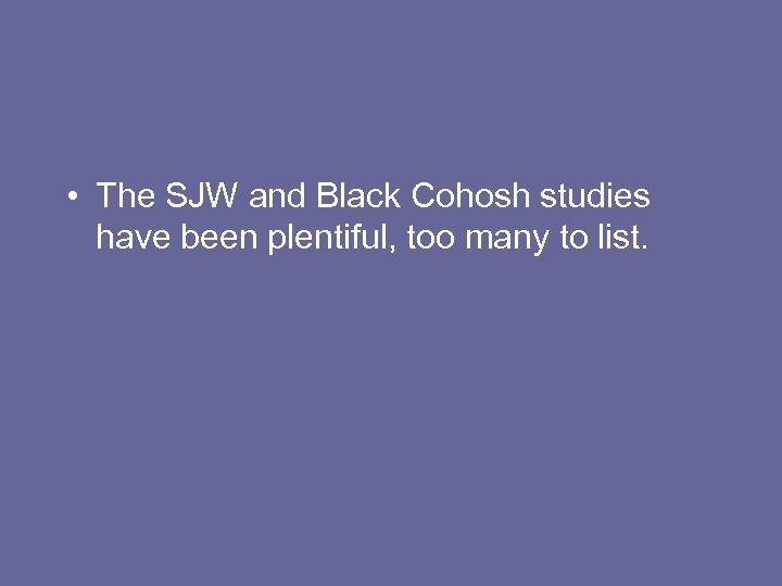  • The SJW and Black Cohosh studies have been plentiful, too many to