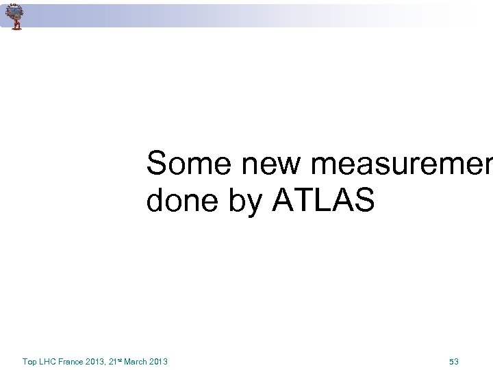 Some new measuremen done by ATLAS Top LHC France 2013, 21 st March 2013