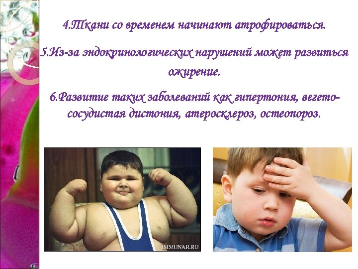 4. Ткани со временем начинают атрофироваться. 5. Из-за эндокринологических нарушений может развиться ожирение. 6.