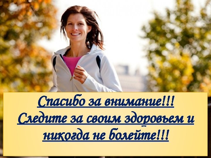 Спасибо за внимание!!! Следите за своим здоровьем и никогда не болейте!!! 