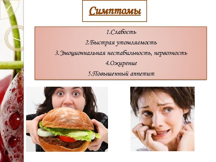 Симптомы 1. Слабость 2. Быстрая утомляемость 3. Эмоционнальная нестабильность, нервозность 4. Ожирение 5. Повышенный