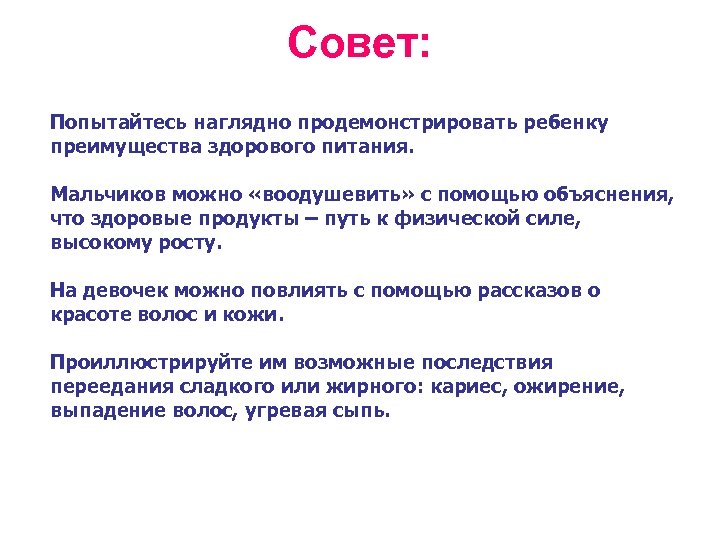 Совет: Попытайтесь наглядно продемонстрировать ребенку преимущества здорового питания. Мальчиков можно «воодушевить» с помощью объяснения,
