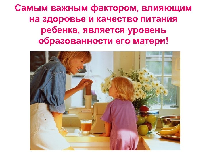 Самым важным фактором, влияющим на здоровье и качество питания ребенка, является уровень образованности его