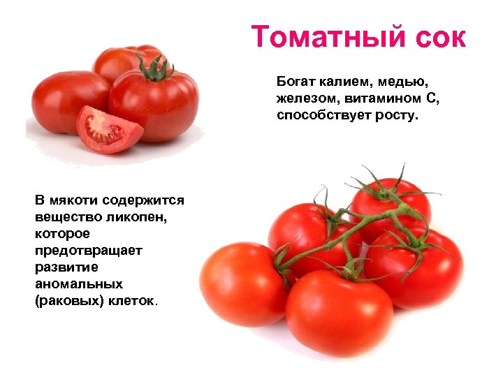 Томатный сок Богат калием, медью, железом, витамином С, способствует росту. В мякоти содержится вещество