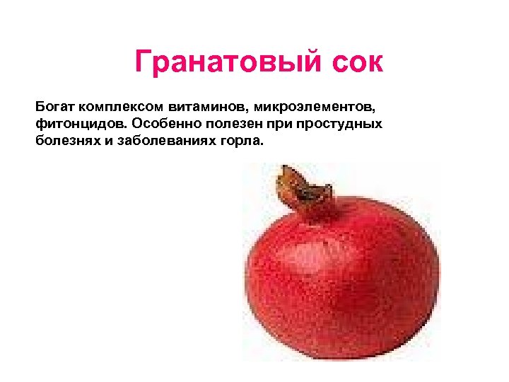 Гранатовый сок Богат комплексом витаминов, микроэлементов, фитонцидов. Особенно полезен при простудных болезнях и заболеваниях