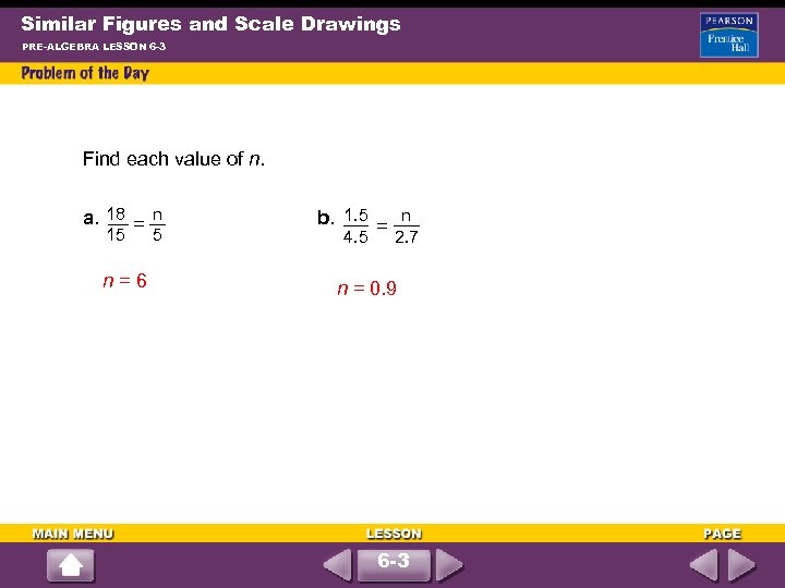 Similar Figures and Scale Drawings PRE-ALGEBRA LESSON 6 -3 Find each value of n.
