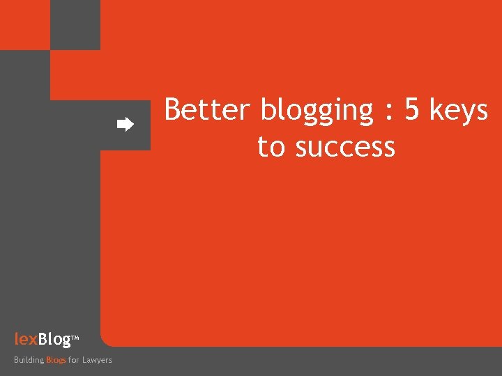 Better blogging : 5 keys to success lex. Blog TM Building Blogs for Lawyers