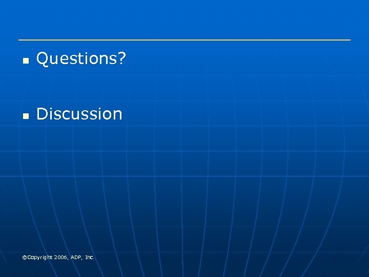n Questions? n Discussion ©Copyright 2006, ADP, Inc. 