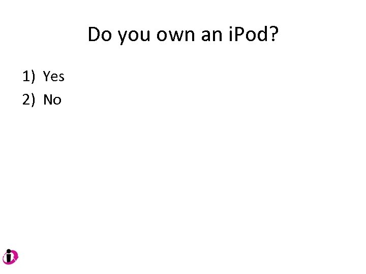 Do you own an i. Pod? 1) Yes 2) No 