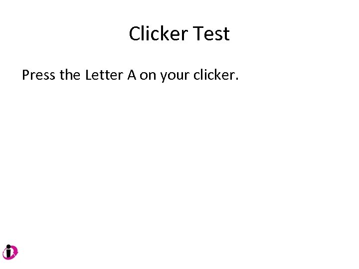 Clicker Test Press the Letter A on your clicker. 