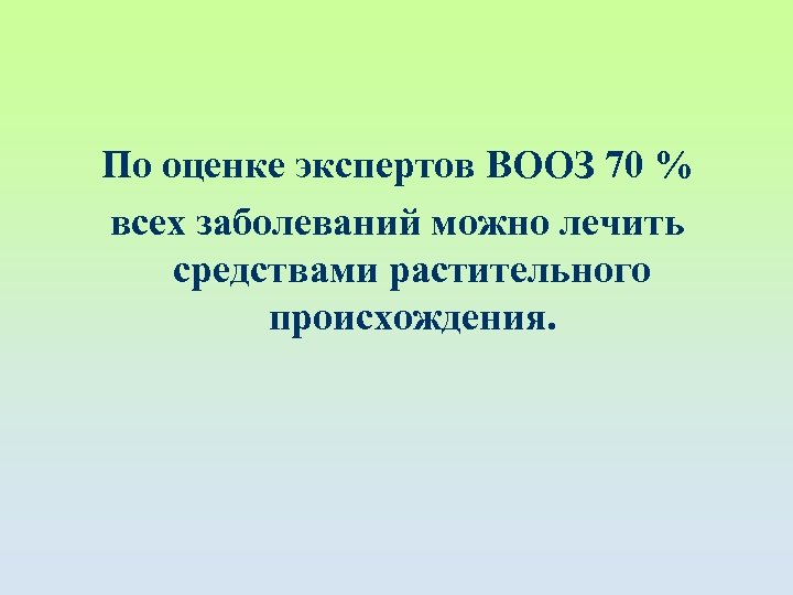 По оценке экспертов ВООЗ 70 % всех заболеваний можно лечить средствами растительного происхождения. 