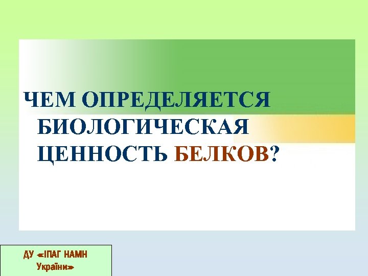 ЧЕМ ОПРЕДЕЛЯЕТСЯ БИОЛОГИЧЕСКАЯ ЦЕННОСТЬ БЕЛКОВ? ДУ «ІПАГ НАМН України» 