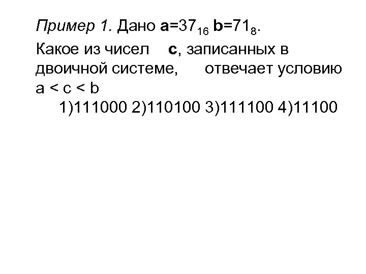 Пример 1. Дано a=3716 b=718. Какое из чисел c, записанных в двоичной системе, отвечает