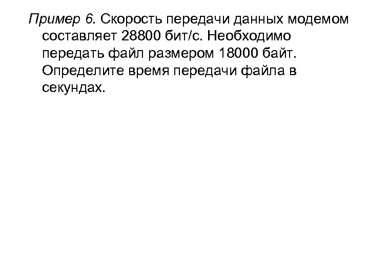 Пример 6. Скорость передачи данных модемом составляет 28800 бит/с. Необходимо передать файл размером 18000