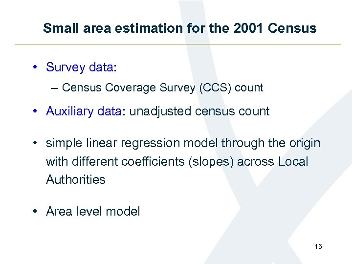 Small area estimation for the 2001 Census • Survey data: – Census Coverage Survey