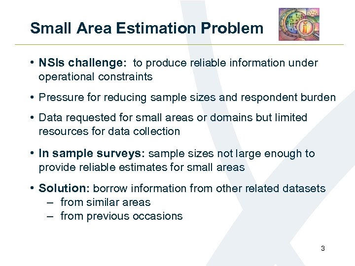 Small Area Estimation Problem • NSIs challenge: to produce reliable information under operational constraints