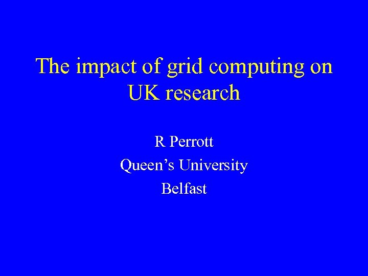 The impact of grid computing on UK research R Perrott Queen’s University Belfast 