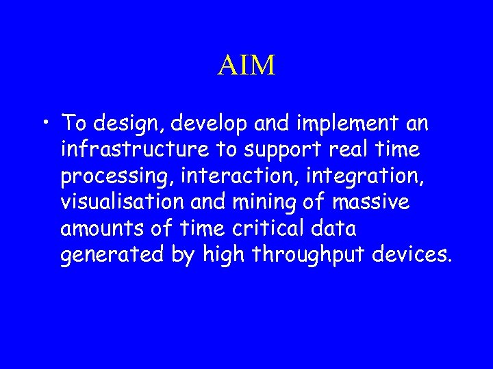 AIM • To design, develop and implement an infrastructure to support real time processing,