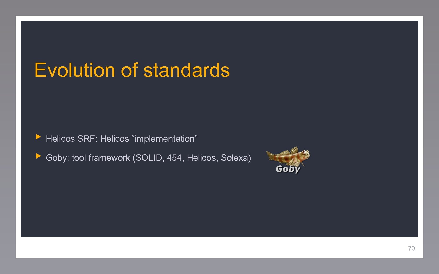 Evolution of standards Helicos SRF: Helicos “implementation” Goby: tool framework (SOLID, 454, Helicos, Solexa)