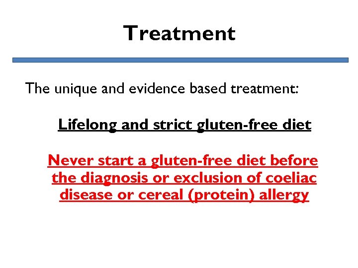 Treatment The unique and evidence based treatment: Lifelong and strict gluten-free diet Never start