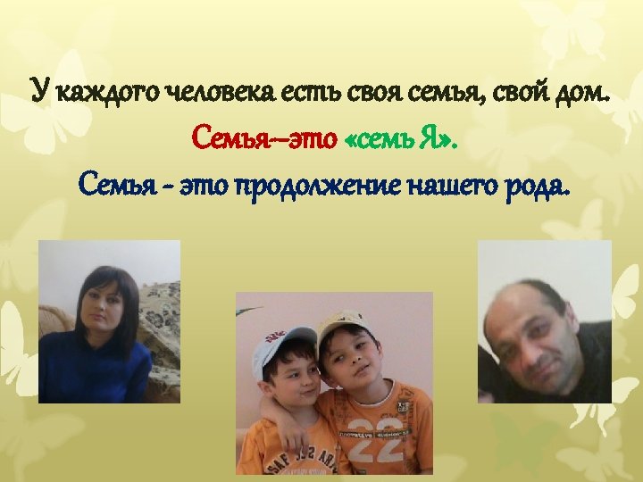У каждого человека есть своя семья, свой дом. Семья–это «семь Я» . Семья -