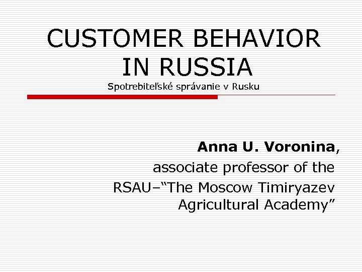 CUSTOMER BEHAVIOR IN RUSSIA Spotrebiteľské správanie v Rusku Anna U. Voronina, associate professor of